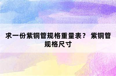 求一份紫铜管规格重量表？ 紫铜管规格尺寸